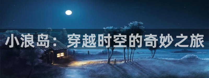 精东影业天美传媒：小浪岛：穿越时空的奇妙之旅